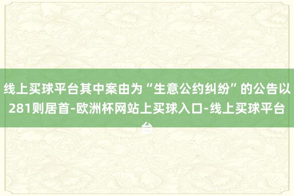 线上买球平台其中案由为“生意公约纠纷”的公告以281则居首-欧洲杯网站上买球入口-线上买球平台
