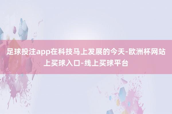 足球投注app在科技马上发展的今天-欧洲杯网站上买球入口-线上买球平台