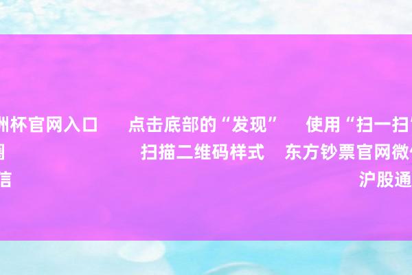 2024欧洲杯官网入口 点击底部的“发现” 使用“扫一扫” 即可将网页共享至一又友圈 扫描二维码样式 东方钞票官网微信 沪股通 深股通