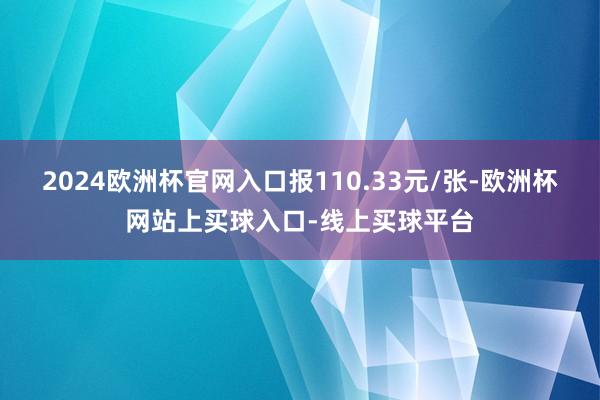 2024欧洲杯官网入口报110.33元/张-欧洲杯网站上买球入口-线上买球平台
