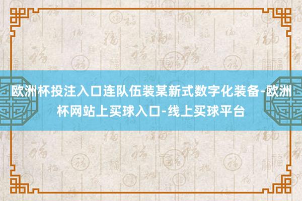 欧洲杯投注入口连队伍装某新式数字化装备-欧洲杯网站上买球入口-线上买球平台