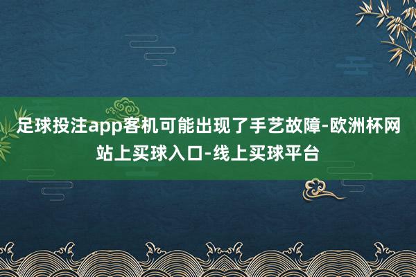 足球投注app客机可能出现了手艺故障-欧洲杯网站上买球入口-线上买球平台