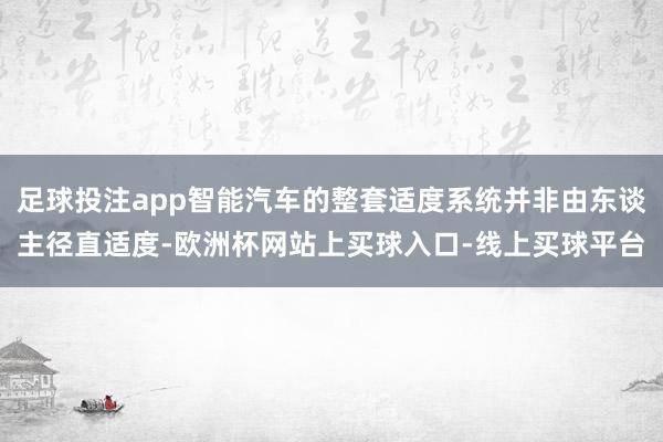 足球投注app智能汽车的整套适度系统并非由东谈主径直适度-欧洲杯网站上买球入口-线上买球平台