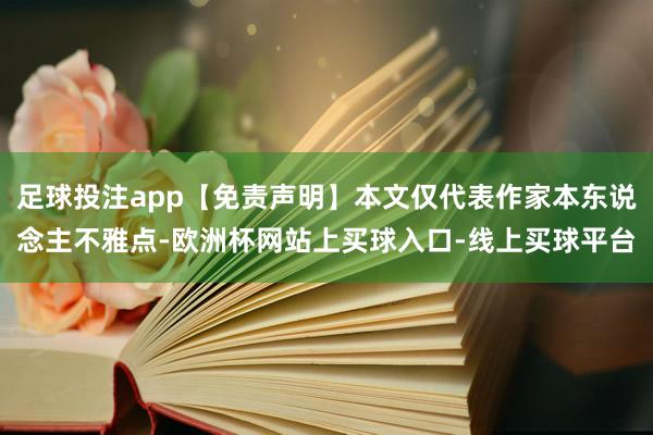 足球投注app【免责声明】本文仅代表作家本东说念主不雅点-欧洲杯网站上买球入口-线上买球平台