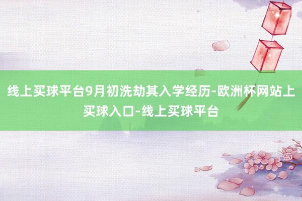 线上买球平台9月初洗劫其入学经历-欧洲杯网站上买球入口-线上买球平台