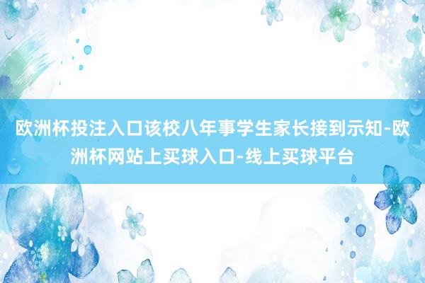 欧洲杯投注入口该校八年事学生家长接到示知-欧洲杯网站上买球入口-线上买球平台
