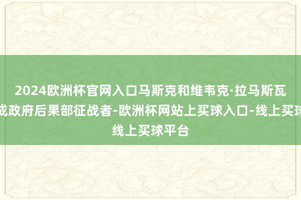 2024欧洲杯官网入口马斯克和维韦克·拉马斯瓦米看成政府后果部征战者-欧洲杯网站上买球入口-线上买球平台