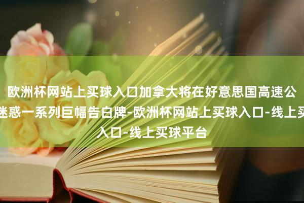 欧洲杯网站上买球入口加拿大将在好意思国高速公路沿线迷惑一系列巨幅告白牌-欧洲杯网站上买球入口-线上买球平台