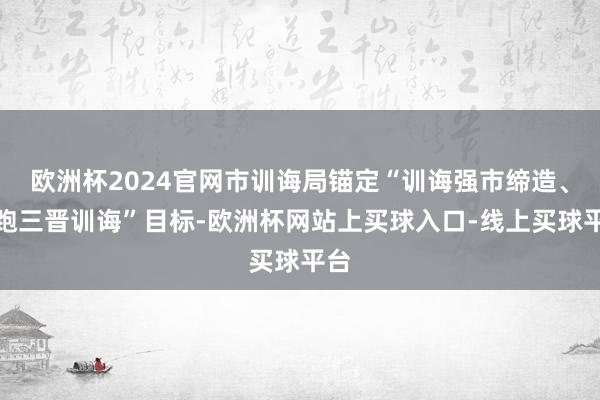 欧洲杯2024官网市训诲局锚定“训诲强市缔造、领跑三晋训诲”目标-欧洲杯网站上买球入口-线上买球平台