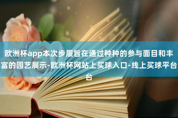 欧洲杯app本次步履旨在通过种种的参与面目和丰富的园艺展示-欧洲杯网站上买球入口-线上买球平台