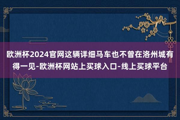欧洲杯2024官网这辆详细马车也不曾在洛州城有得一见-欧洲杯网站上买球入口-线上买球平台