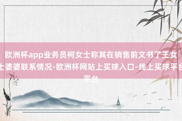 欧洲杯app业务员柯女士称其在销售前文书了王女士婆婆联系情况-欧洲杯网站上买球入口-线上买球平台