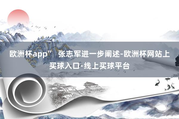 欧洲杯app”  张志军进一步阐述-欧洲杯网站上买球入口-线上买球平台