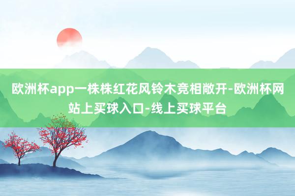 欧洲杯app一株株红花风铃木竞相敞开-欧洲杯网站上买球入口-线上买球平台