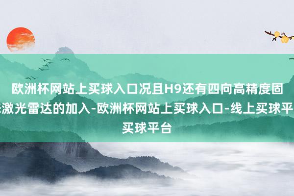 欧洲杯网站上买球入口况且H9还有四向高精度固态激光雷达的加入-欧洲杯网站上买球入口-线上买球平台
