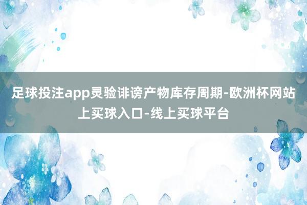 足球投注app灵验诽谤产物库存周期-欧洲杯网站上买球入口-线上买球平台