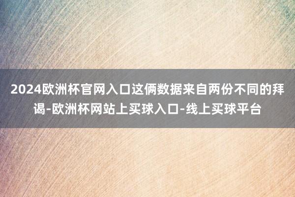 2024欧洲杯官网入口这俩数据来自两份不同的拜谒-欧洲杯网站上买球入口-线上买球平台