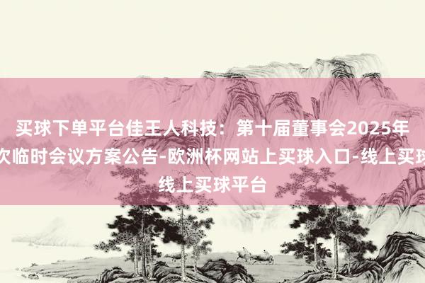 买球下单平台佳王人科技：第十届董事会2025年第三次临时会议方案公告-欧洲杯网站上买球入口-线上买球平台