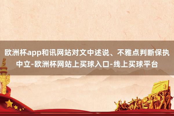 欧洲杯app和讯网站对文中述说、不雅点判断保执中立-欧洲杯网站上买球入口-线上买球平台