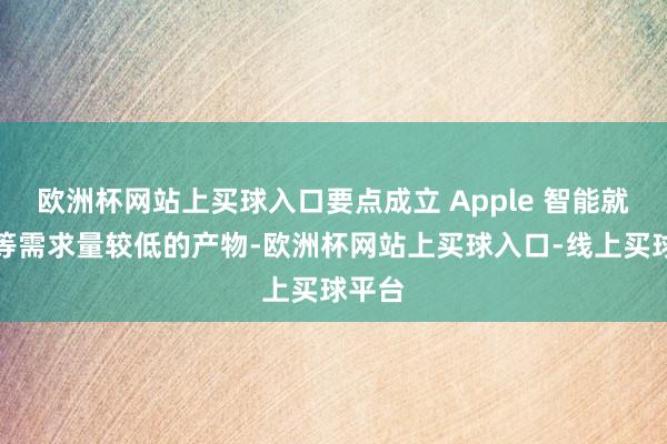 欧洲杯网站上买球入口要点成立 Apple 智能就业器等需求量较低的产物-欧洲杯网站上买球入口-线上买球平台