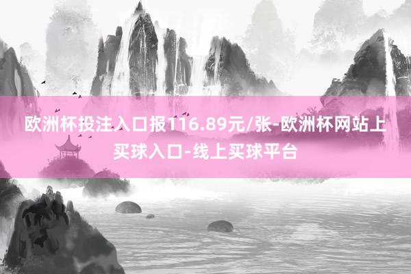 欧洲杯投注入口报116.89元/张-欧洲杯网站上买球入口-线上买球平台