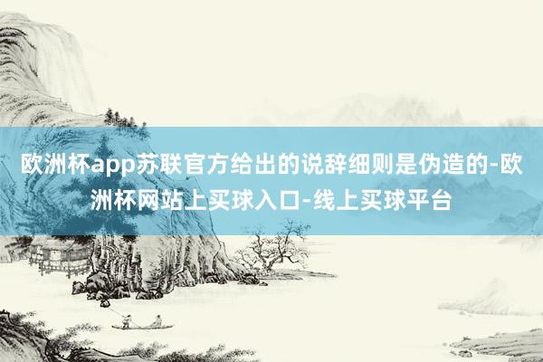 欧洲杯app苏联官方给出的说辞细则是伪造的-欧洲杯网站上买球入口-线上买球平台