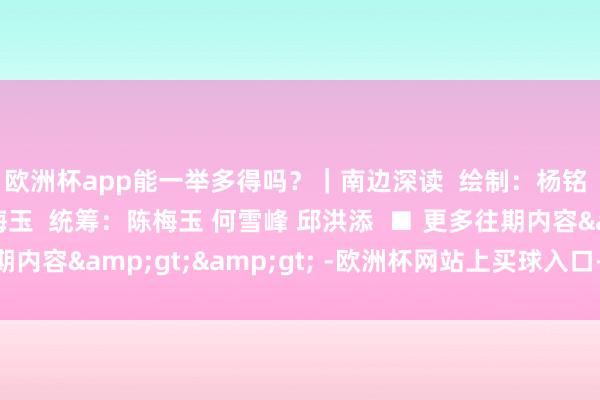 欧洲杯app能一举多得吗？｜南边深读  绘制：杨铭  案牍：冯颖妍 陈梅玉  统筹：陈梅玉 何雪峰 邱洪添  ■ 更多往期内容&gt;&gt; -欧洲杯网站上买球入口-线上买球平台