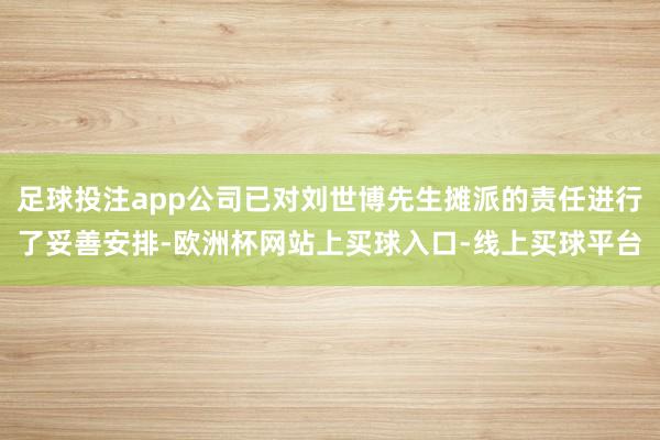 足球投注app公司已对刘世博先生摊派的责任进行了妥善安排-欧洲杯网站上买球入口-线上买球平台