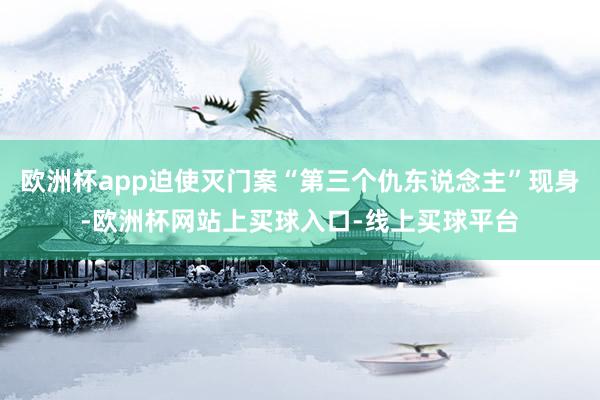 欧洲杯app迫使灭门案“第三个仇东说念主”现身-欧洲杯网站上买球入口-线上买球平台
