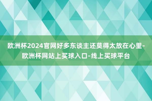 欧洲杯2024官网好多东谈主还莫得太放在心里-欧洲杯网站上买球入口-线上买球平台