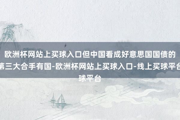 欧洲杯网站上买球入口但中国看成好意思国国债的第三大合手有国-欧洲杯网站上买球入口-线上买球平台
