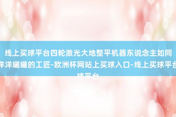 线上买球平台四轮激光大地整平机器东说念主如同洋洋纚纚的工匠-欧洲杯网站上买球入口-线上买球平台