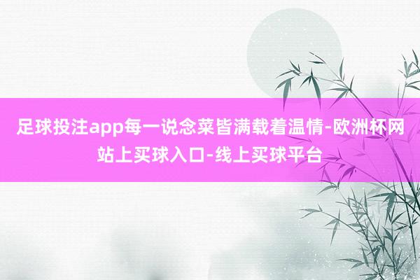 足球投注app每一说念菜皆满载着温情-欧洲杯网站上买球入口-线上买球平台