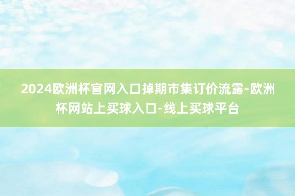 2024欧洲杯官网入口　　掉期市集订价流露-欧洲杯网站上买球入口-线上买球平台