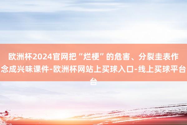 欧洲杯2024官网把“烂梗”的危害、分裂圭表作念成兴味课件-欧洲杯网站上买球入口-线上买球平台