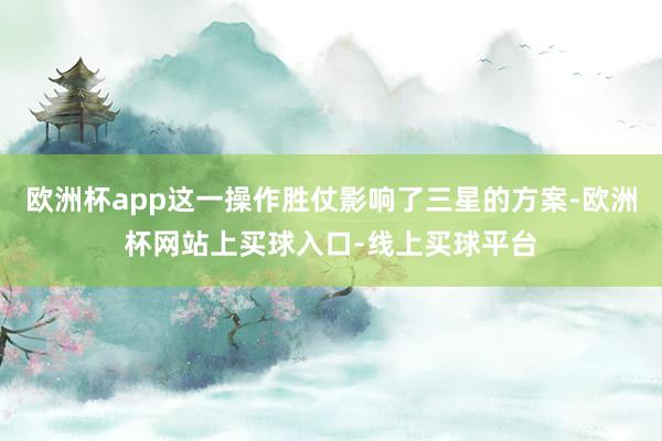 欧洲杯app这一操作胜仗影响了三星的方案-欧洲杯网站上买球入口-线上买球平台