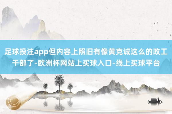 足球投注app但内容上照旧有像黄克诚这么的政工干部了-欧洲杯网站上买球入口-线上买球平台