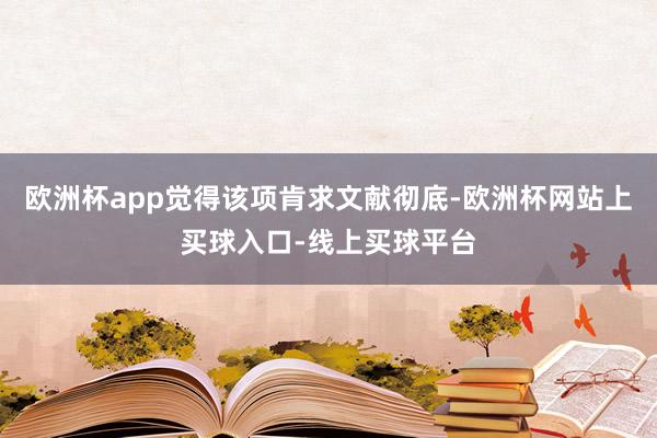欧洲杯app觉得该项肯求文献彻底-欧洲杯网站上买球入口-线上买球平台