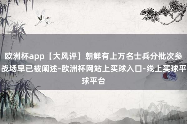 欧洲杯app【大风评】朝鲜有上万名士兵分批次参加战场早已被阐述-欧洲杯网站上买球入口-线上买球平台
