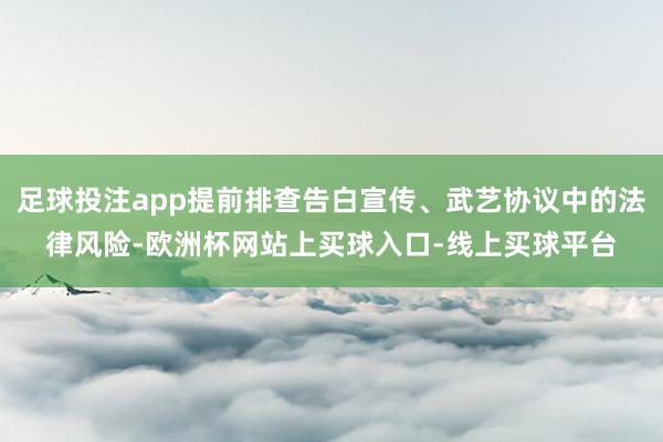 足球投注app提前排查告白宣传、武艺协议中的法律风险-欧洲杯网站上买球入口-线上买球平台