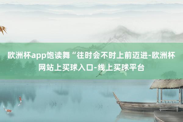 欧洲杯app饱读舞“往时会不时上前迈进-欧洲杯网站上买球入口-线上买球平台