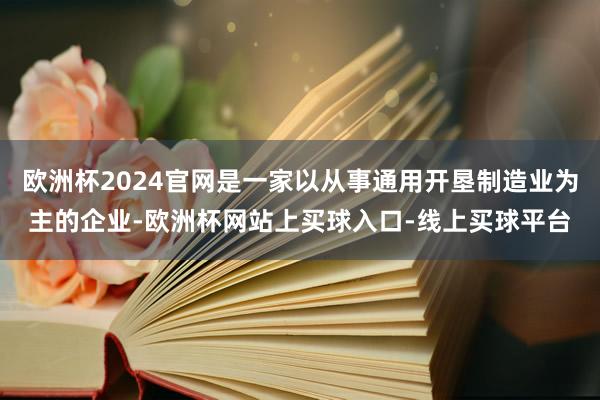 欧洲杯2024官网是一家以从事通用开垦制造业为主的企业-欧洲杯网站上买球入口-线上买球平台
