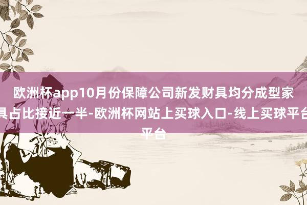 欧洲杯app10月份保障公司新发财具均分成型家具占比接近一半-欧洲杯网站上买球入口-线上买球平台
