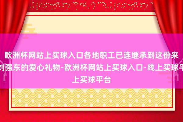 欧洲杯网站上买球入口各地职工已连继承到这份来自刘强东的爱心礼物-欧洲杯网站上买球入口-线上买球平台