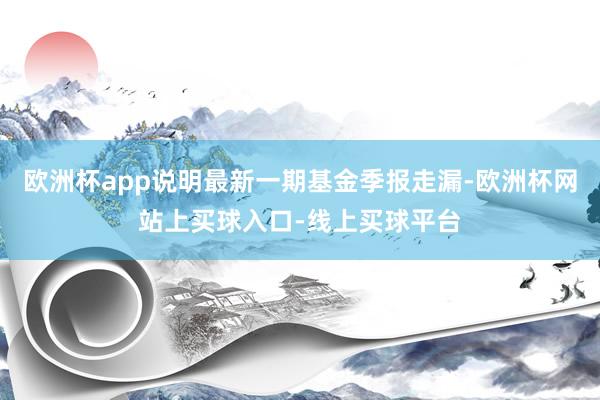 欧洲杯app说明最新一期基金季报走漏-欧洲杯网站上买球入口-线上买球平台