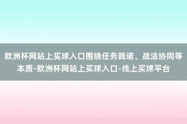 欧洲杯网站上买球入口围绕任务践诺、战法协同等本质-欧洲杯网站上买球入口-线上买球平台