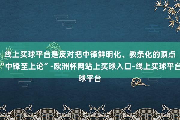 线上买球平台是反对把中锋鲜明化、教条化的顶点“中锋至上论”-欧洲杯网站上买球入口-线上买球平台