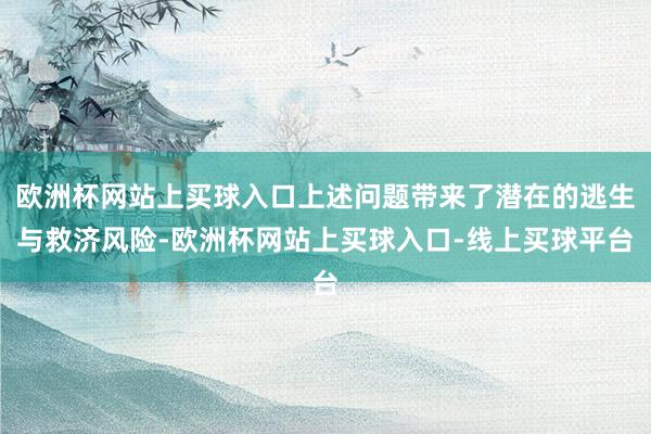 欧洲杯网站上买球入口上述问题带来了潜在的逃生与救济风险-欧洲杯网站上买球入口-线上买球平台