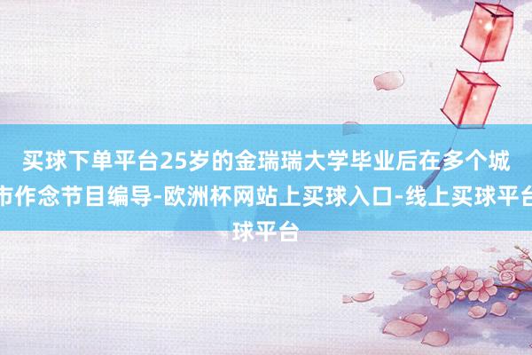 买球下单平台25岁的金瑞瑞大学毕业后在多个城市作念节目编导-欧洲杯网站上买球入口-线上买球平台