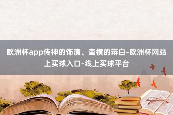 欧洲杯app传神的饰演、蛮横的辩白-欧洲杯网站上买球入口-线上买球平台